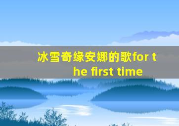 冰雪奇缘安娜的歌for the first time